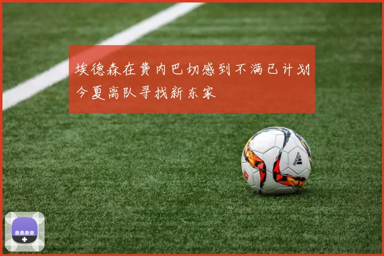 埃德森在费内巴切感到不满已计划今夏离队寻找新东家