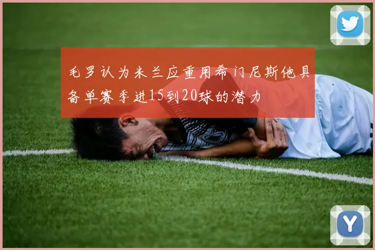 毛罗认为米兰应重用希门尼斯他具备单赛季进15到20球的潜力